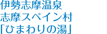 伊勢志摩温泉 志摩スペイン村 「ひまわりの湯」